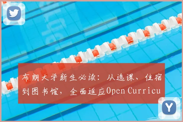 布朗大学新生必读：从选课、住宿到图书馆，全面适应Open Curriculum校园生活的实用指南