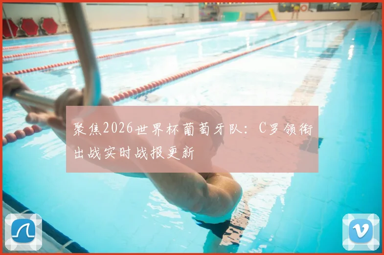 聚焦2026世界杯葡萄牙队：C罗领衔出战实时战报更新