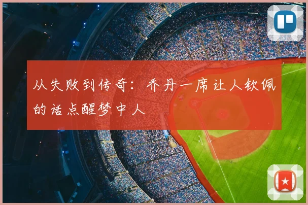 从失败到传奇:乔丹一席让人钦佩的话点醒梦中人