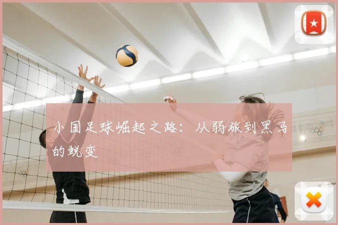 小国足球崛起之路:从弱旅到黑马的蜕变