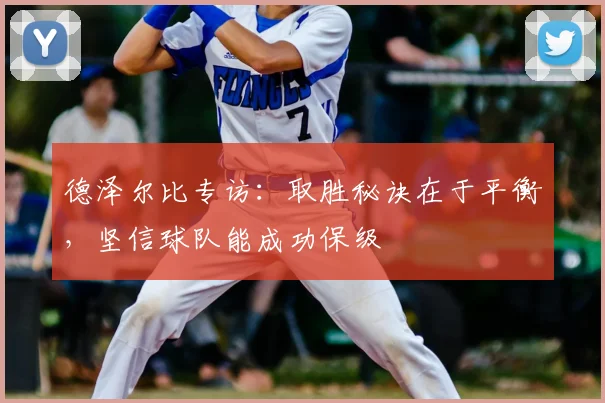 德泽尔比专访:取胜秘诀在于平衡,坚信球队能成功保级