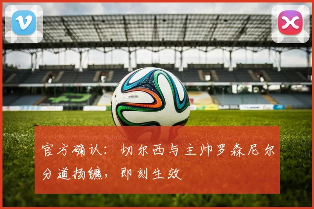 官方确认:切尔西与主帅罗森尼尔分道扬镳,即刻生效