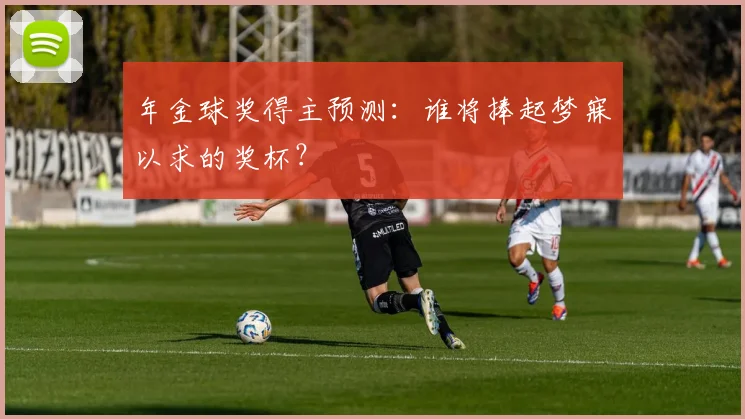 年金球奖得主预测：谁将捧起梦寐以求的奖杯？