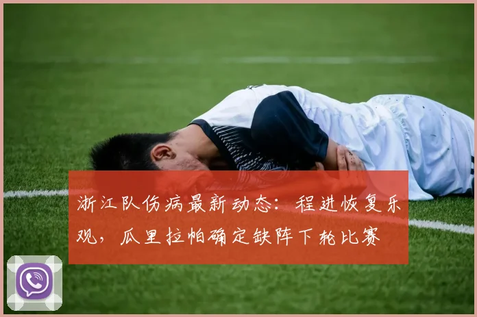 浙江队伤病最新动态:程进恢复乐观,瓜里拉帕确定缺阵下轮比赛