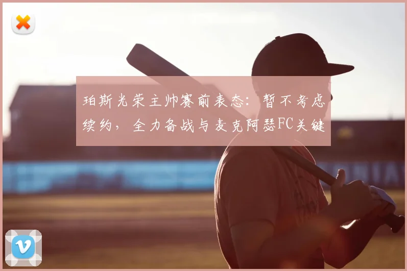 珀斯光荣主帅赛前表态：暂不考虑续约，全力备战与麦克阿瑟FC关键战