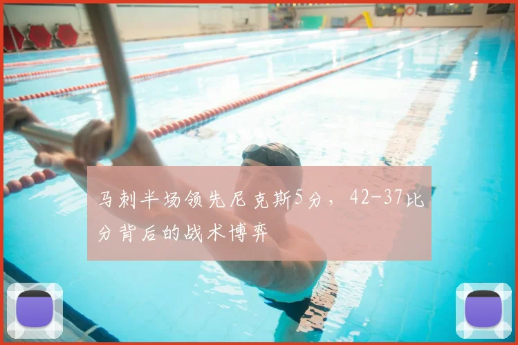 马刺半场领先尼克斯5分,42-37比分背后的战术博弈