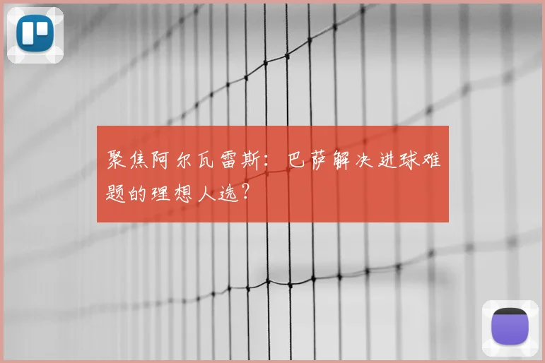 聚焦阿尔瓦雷斯:巴萨解决进球难题的理想人选?