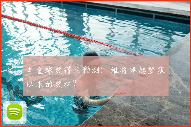年金球奖得主预测:谁将捧起梦寐以求的奖杯?