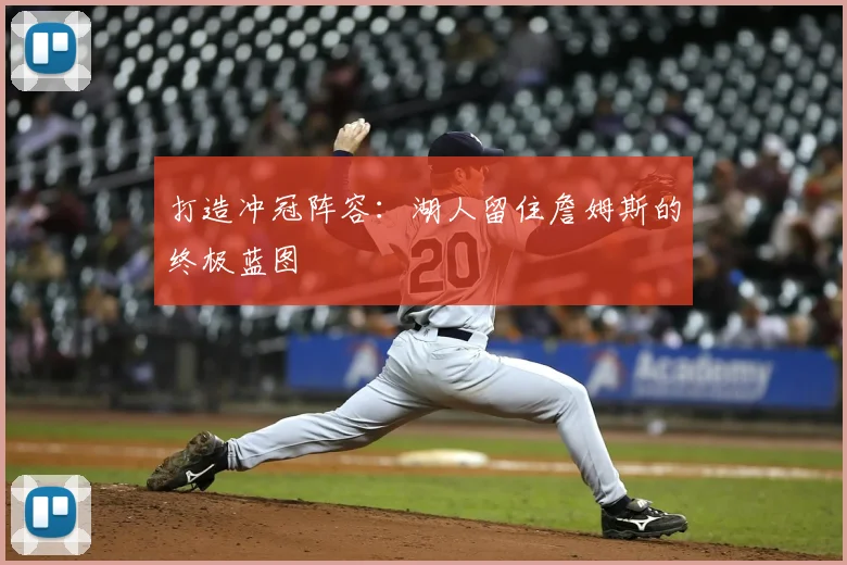 打造冲冠阵容：湖人留住詹姆斯的终极蓝图