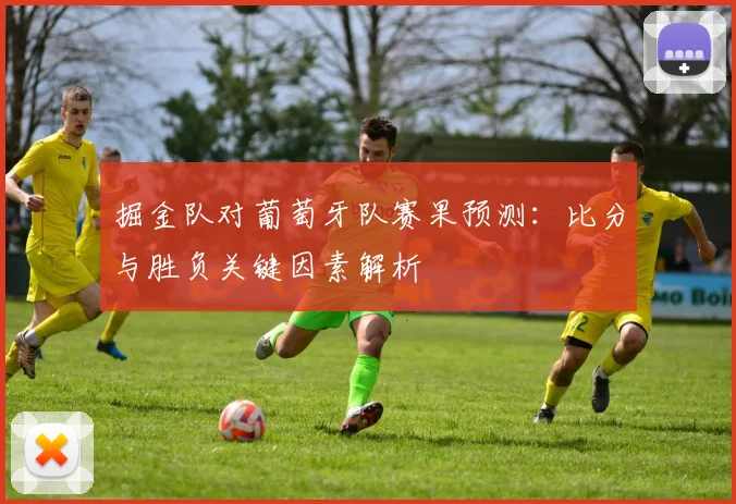 掘金队对葡萄牙队赛果预测：比分与胜负关键因素解析