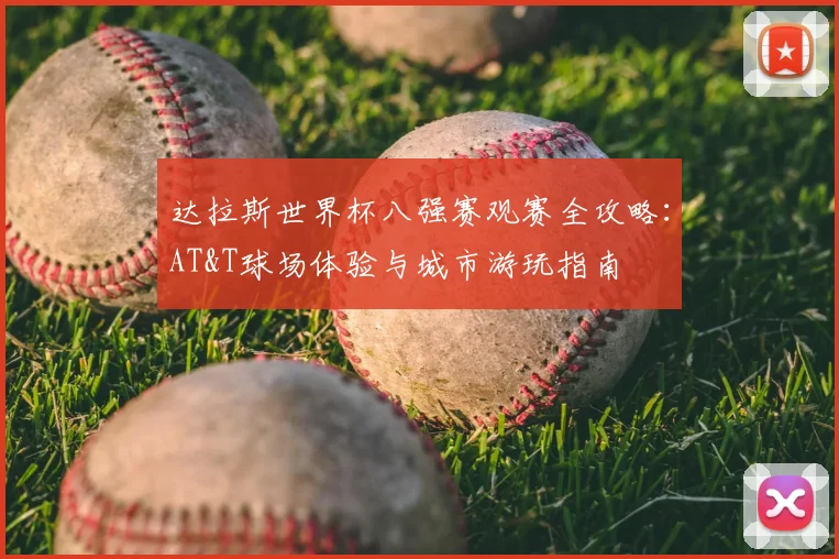 达拉斯世界杯八强赛观赛全攻略:AT&T球场体验与城市游玩指南