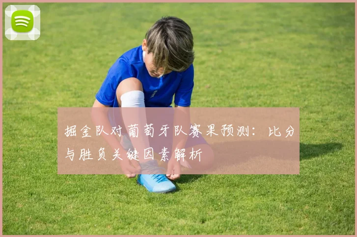 掘金队对葡萄牙队赛果预测：比分与胜负关键因素解析